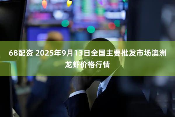 68配资 2025年9月13日全国主要批发市场澳洲龙虾价格行情