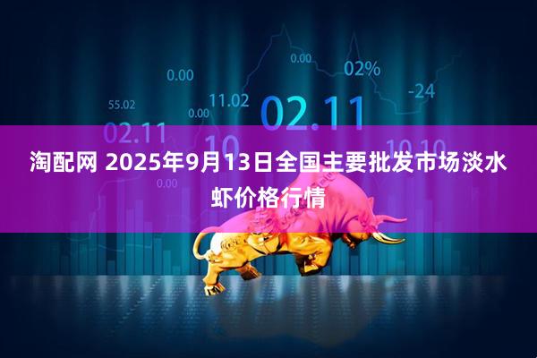 淘配网 2025年9月13日全国主要批发市场淡水虾价格行情