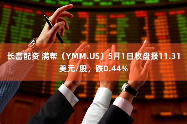 长富配资 满帮（YMM.US）5月1日收盘报11.31美元/股，跌0.44%