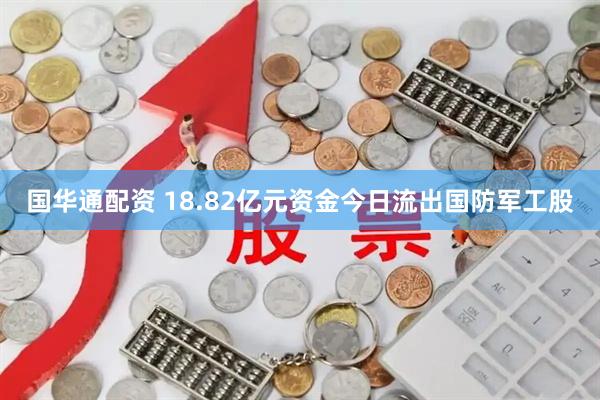 国华通配资 18.82亿元资金今日流出国防军工股