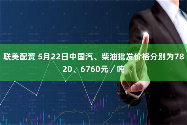 联美配资 5月22日中国汽、柴油批发价格分别为7820、6760元／吨